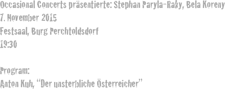 Occasional Concerts präsentierte: Stephan Paryla-Raky, Bela Koreny
7. November 2015
Festsaal, Burg Perchtoldsdorf
19:30

Program: 
Anton Kuh, “Der unsterbliche Österreicher”