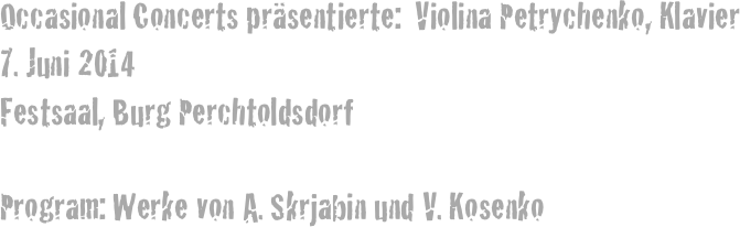 Occasional Concerts präsentierte:  Violina Petrychenko, Klavier
Juni 2014
Festsaal, Burg Perchtoldsdorf

Program: Werke von A. Skrjabin und V. Kosenko